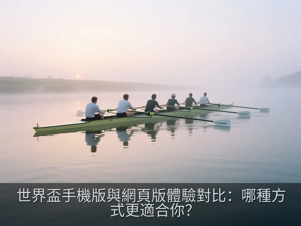 世界盃手機版與網頁版體驗對比：哪種方式更適合你？